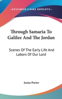 Through Samaria To Galilee And The Jordan: Scenes Of The Early Life And Labors Of Our Lord 1286673283 Book Cover