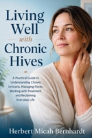 Living Well with Chronic Hives: A Practical Guide to Understanding Chronic Urticaria, Managing Flares, Working with Treatment, and Reclaiming Everyday Life B0HGM75MCQ Book Cover