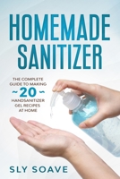 HOMEMADE SANITIZER: The complete guide to making 20 hand sanitizer gel recipes at home B086P9BJNM Book Cover