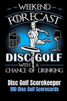 Weekend Forecast Disc Golf with a Chance of Drinking: Disc Golf Scorekeeper With 100 Disc Golf Scorecards 6"x9" 1091934770 Book Cover