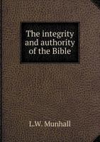 The integrity and authority of the Bible: Read before the New York city Methodist preachers' meeting, Monday, April 17th, 1899 1341492354 Book Cover