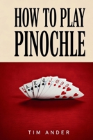 How to Play Pinochle: A Beginner’s Guide to Learning the Rules & Strategies of 2 - 4 Person Pinochle 1549996304 Book Cover