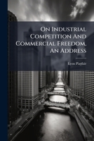 On Industrial Competition and Commercial Freedom, an Address... 1273054555 Book Cover
