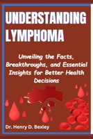 Understanding Lymphoma: Unveiling the Facts, Breakthroughs, and Essential Insights for Better Health Decisions B0F44221F3 Book Cover