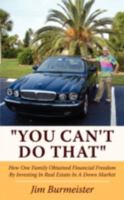 You Can't Do That: How One Family Obtained Financial Freedom by Investing in Real Estate in a Down Market 1438936524 Book Cover
