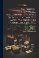 Anaesthesia, Hospitalism, Hermaphroditism, and a Proposal to Stamp Out Small-Pox and Other Contagious Diseases 1021751952 Book Cover