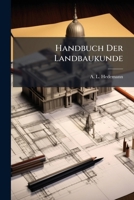 Handbuch Der Landbaukunde: In Einer Sammlung Von Zeichnungen Mit Speciellen Anschlägen Für Alle Arten Auf Dem Lande Vorkommender Bauwerke Zur Leichten ... Besonders Für Commissarien Bei Ablösungen... 1279872144 Book Cover