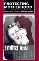 Protecting Motherhood: Women and the Family in the Politics of Postwar West Germany 0520205162 Book Cover