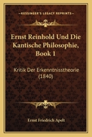 Ernst Reinhold Und Die Kantische Philosophie, Book 1: Kritik Der Erkenntnisstheorie (1840) 1160732515 Book Cover