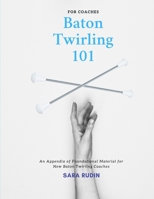 Baton Twirling 101 for Coaches: An Appendix of Foundational Material for New Baton Twirling Coaches B08XS6TTCQ Book Cover