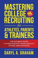 Mastering College Recruiting for Athletes, Parents, & Trainers: The Ultimate Guide To Earn Athletic Scholarships, Offers, and Exposure B0D6LY8G62 Book Cover