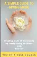 A Simple Guide to Giving More: Creating a Life of Generosity by Freely Giving to Others AND Yourself B0CSX74GN4 Book Cover