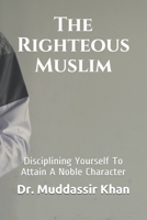 The Righteous Muslim: Disciplining Yourself To Attain A Noble Character B08SXT8FBH Book Cover