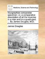Myographi� Comparat� Specimen, or a Comparative Description of All the Muscles in a Man, and in a Quadruped: To Which Is Now Added an Account of the Blood Vessels and Nerves (Classic Reprint) 117058909X Book Cover