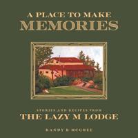 A Place To Make Memories: Stories and Recipes from the Lazy M Lodge 1525543431 Book Cover