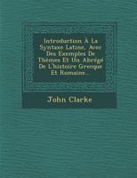 Introduction � La Syntaxe Latine, Avec Des Exemples de Th�mes Et Un Abr�g� de l'Histoire Grecque Et Romaine... 1249923727 Book Cover