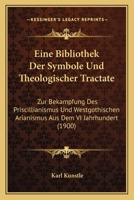 Eine Bibliothek Der Symbole Und Theologischer Tractate: Zur Bekampfung Des Priscillianismus Und Westgothischen Arianismus Aus Dem VI Jahrhundert (1900) 1161145958 Book Cover