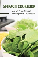 Spinach Cookbook: Use Up Your Spinach And Improve Your Health: What To Make With Spinach And Chicken B09BYN2Z7V Book Cover