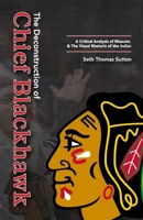 The Deconstruction of Chief Blackhawk: A Critical Analysis of Mascots & The Visual Rhetoric of the Indian. 1387538780 Book Cover
