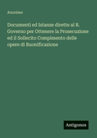 Documenti ed Istanze dirette al R. Governo per Ottenere la Prosecuzione ed il Sollecito Compimento delle opere di Buonificazione (Italian Edition) 3563165548 Book Cover
