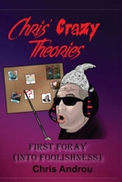 Chris' Crazy Theories: First Foray into Foolishness 1068463732 Book Cover