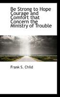 Be Strong to Hope Courage and Comfort That Concern the Ministry of Trouble 0530122375 Book Cover