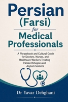 Persian (Farsi) for Medical Professionals: A Phrasebook and Cultural Guide for Doctors, Nurses, and Healthcare Workers Treating Iranian Refugees and Asylum Seekers B0HHRRJTQC Book Cover