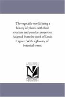 The Vegetable World: Being a History of Plants, with Their Botanical Descriptions and Peculiar Properties 1148649506 Book Cover