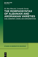 The Morphosyntax of Albanian and Aromanian Varieties: Case, Agreement, Complementation 1501514326 Book Cover