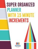 Super Organized Planner with 15 Minute Increments 1645213692 Book Cover