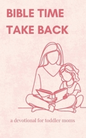 Bible Time Take Back: A Devotional For Toddler Moms B0DVYV9J9G Book Cover