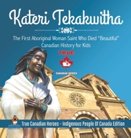 Kateri Tekakwitha - The First Aboriginal Woman Saint Who Died Beautiful Canadian History for Kids True Canadian Heroes - Indigenous People Of Canada Edition 0228235405 Book Cover