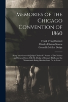 Memories of the Chicago Convention of 1860: Being Interviews with Judge Charles C. Nourse of Des Moines and General Gren-Ville M. Dodge of Council Bluffs, and the Memoranda Being Obtained and Put in F 1013755553 Book Cover