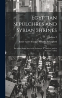 Egyptian Sepulchres and Syrian Shrines: Including Some Stay in the Lebanon, at Palmyra, and in Western Turkey; Volume 2 1021121886 Book Cover