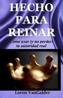 Hecho para reinar: Como usar (y no perder) tu autoridad real 0997693541 Book Cover