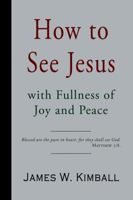 How to See Jesus, With Fulness of Joy and Peace 1941281656 Book Cover