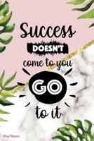 Success Doesn't Come To You Go To It: Blog Planner Notebook Journal Composition Blank Lined Diary Notepad 120 Pages Paperback Leaves B07Y4MSZLB Book Cover