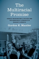 The Multiracial Promise: Harold Washington's Chicago and the Democratic Struggle in Reagan's America 146967386X Book Cover