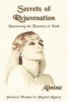 Secrets of Rejuvenation: Discovering the Fountain of Youth - Practical Wisdom for Physical Mastery 1934070521 Book Cover