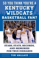 So You Think You're a Kentucky Wildcats Basketball Fan?: Stars, Stats, Records, and Memories for True Diehards 1613219725 Book Cover