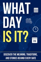 WHAT DAY IS IT?: Discover the Meaning, Traditions, and Stories Behind Every Date B0FT2MPVYF Book Cover