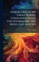 Horoscopes of 100 Great Horses, Containing Rules for Determining the Speed, Gait and Sex 1025213785 Book Cover