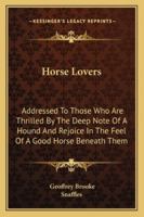 Horse Lovers: Addressed To Those Who Are Thrilled By The Deep Note Of A Hound And Rejoice In The Feel Of A Good Horse Beneath Them 1162992778 Book Cover