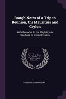 Rough Notes of a Trip to Reunion, the Mauritius and Ceylon: With Remarks on the Eligibility as Sanitaria for Indian Invalids 1241161070 Book Cover