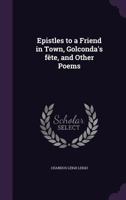 Epistles to a Friend in Town, Golconda's Fete, and Other Poems 1358053936 Book Cover