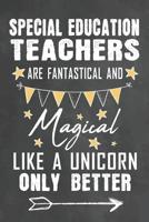 Special Education Teachers Are Fantastical And Magical Like A Unicorn Only Better: Journal Notebook 108 Pages 6 x 9 Lined Writing Paper School Appreciation Day Gift for Teacher from Student / Graduati 1074855876 Book Cover