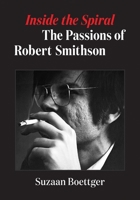 Inside the Spiral: The Passions of Robert Smithson 1517913543 Book Cover