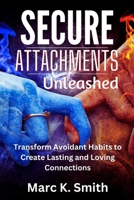 Secure Attachments Unleashed: Transform Avoidant Habits to Create Lasting and Loving Connections B0CQRPZ3VG Book Cover