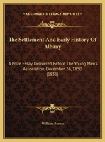 The Settlement and Early History of Albany: A Prize Essay, Delivered Before the Young Men's Association, December 26, 1850 1241509174 Book Cover