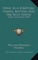 Wine, As a Scripture Symbol: Baptism: And the Holy Supper. Three Discourses 1104531216 Book Cover